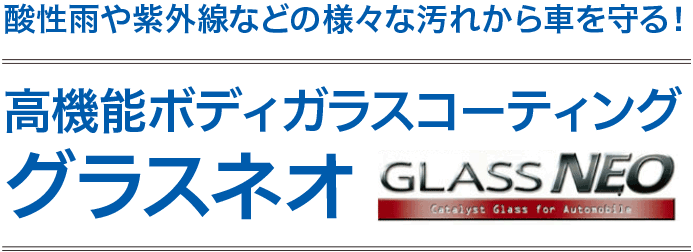 酸性雨、紫外線などの様々な汚れから大切なお車を守る！高機能ボディガラスコーティンググラスネオ