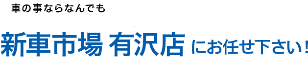 車のお困りごとは新車市場有沢店にお任せ下さい！